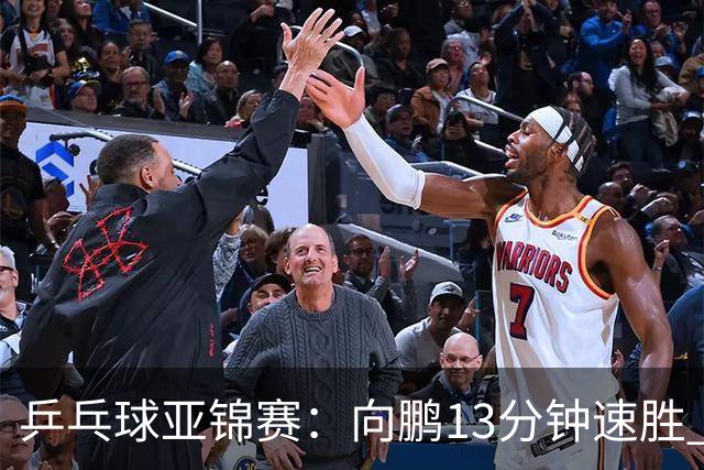 乒乓球亚锦赛：向鹏13分钟速胜 携手李天阳晋级男单64强