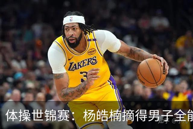 体操世锦赛：杨皓楠摘得男子全能银牌