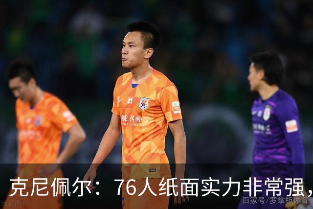 克尼佩尔：76人纸面实力非常强，真有能力打得很出色