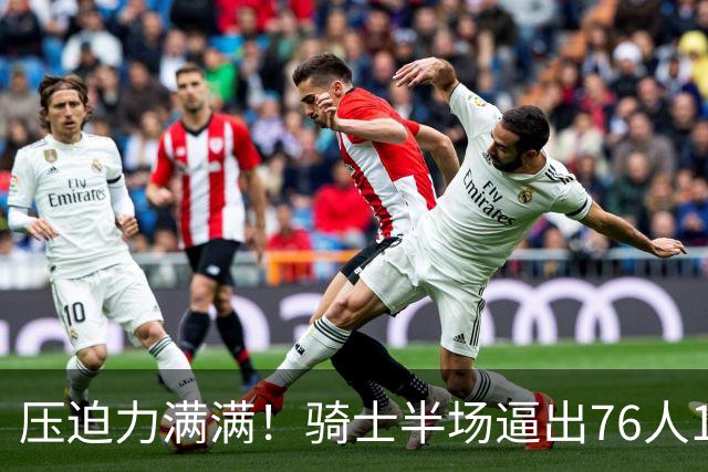 压迫力满满！骑士半场逼出76人14个失误 自己仅有6个