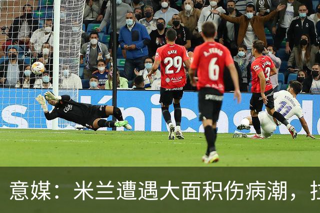 意媒：米兰遭遇大面积伤病潮，拉比奥、迭戈·莫雷拉和希拉缺阵