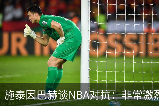 施泰因巴赫谈NBA对抗：非常激烈 适应高强度对我大有裨益