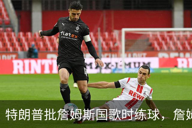 特朗普批詹姆斯国歌时练球，詹姆斯只回了一句