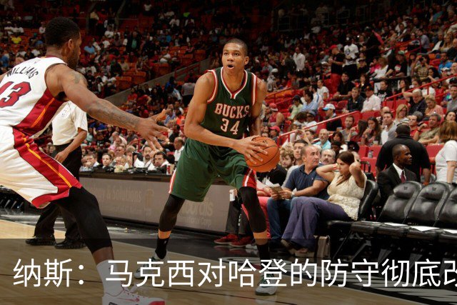 纳斯：马克西对哈登的防守彻底改变了比赛