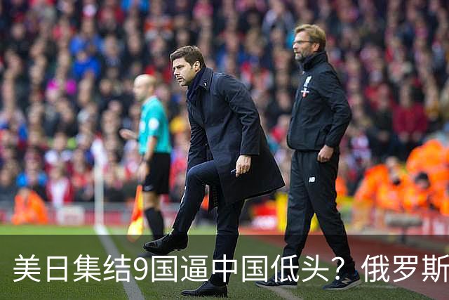 美日集结9国逼中国低头？俄罗斯骤然下场：不是帮忙，是来算账的