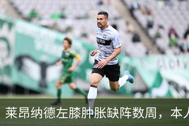莱昂纳德左膝肿胀缺阵数周，本人发声回应伤情