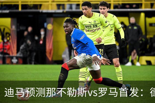 迪马预测那不勒斯vs罗马首发：德布劳内踢后腰，克里斯坦特踢前腰