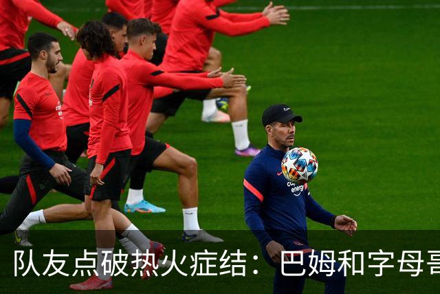 队友点破热火症结：巴姆和字母哥挤在同一片空间