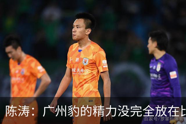 陈涛：广州豹的精力没完全放在比赛，这场胜利不足以太过喜悦
