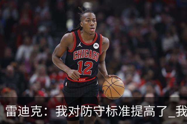 雷迪克：我对防守标准提高了 我们有机会成为一支优秀的防守球队