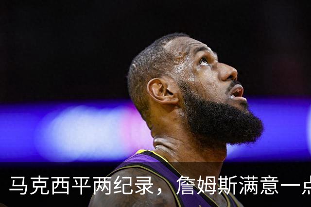 马克西平两纪录，詹姆斯满意一点！纳斯重点提到两人，恩比德也该夸