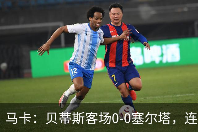 马卡：贝蒂斯客场0-0塞尔塔，连续22场进球纪录终结