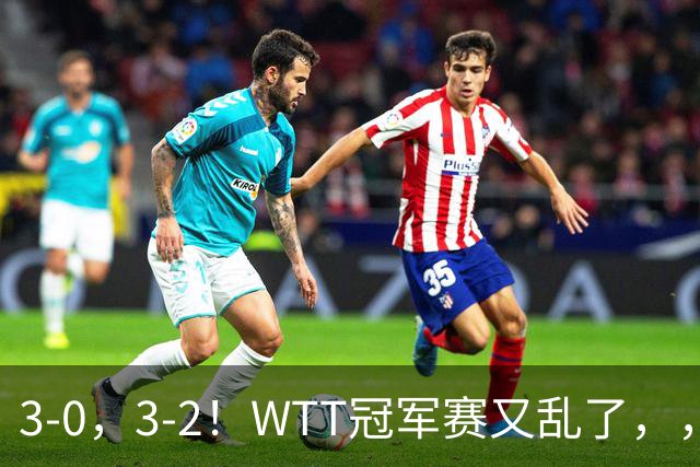 3-0，3-2！WTT冠军赛又乱了，，，张本智和溃败一轮游，，，男单两将绝地逆转