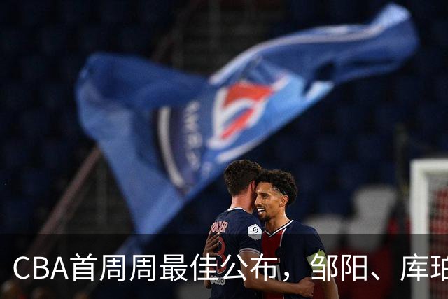 CBA首周周最佳公布，邹阳、库珀当选；许钟豪上任宁波主教练